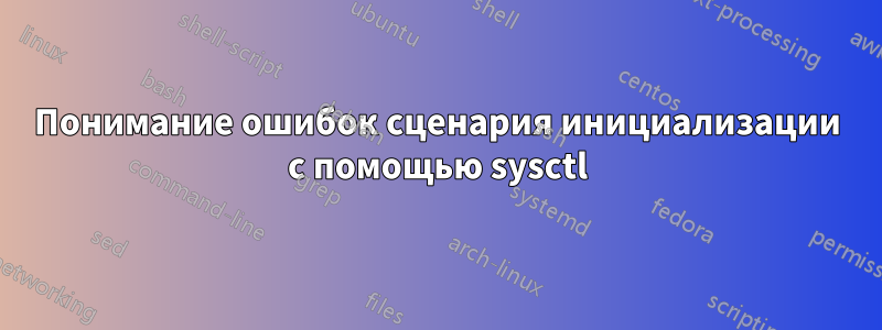 Понимание ошибок сценария инициализации с помощью sysctl