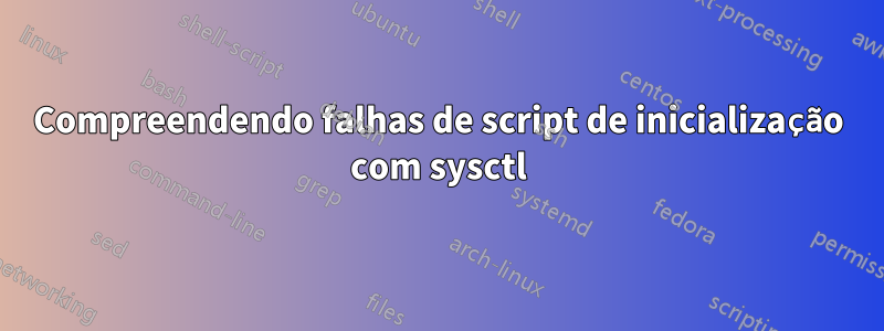 Compreendendo falhas de script de inicialização com sysctl
