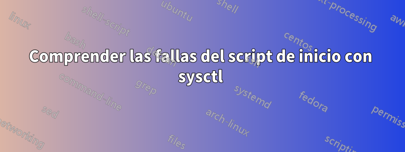 Comprender las fallas del script de inicio con sysctl