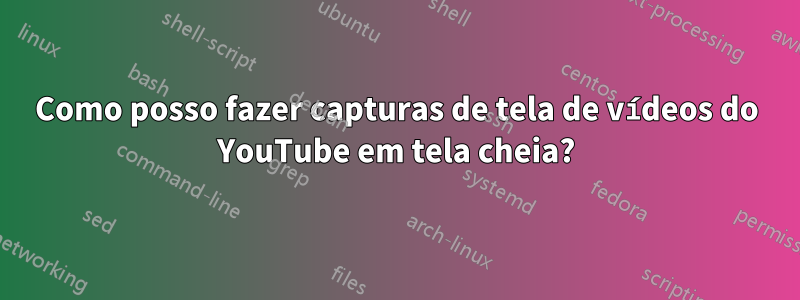 Como posso fazer capturas de tela de vídeos do YouTube em tela cheia?