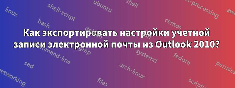Как экспортировать настройки учетной записи электронной почты из Outlook 2010?