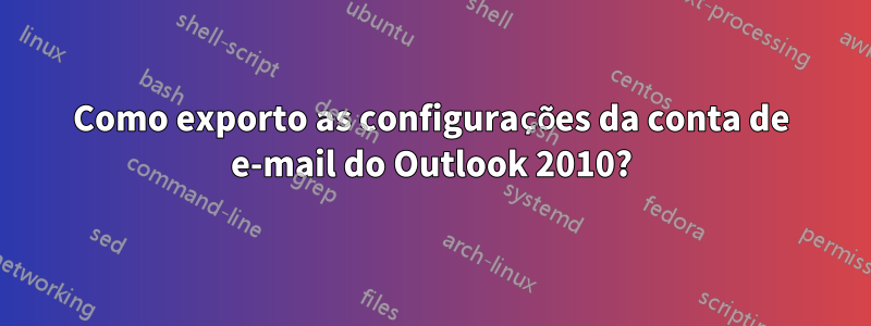 Como exporto as configurações da conta de e-mail do Outlook 2010?