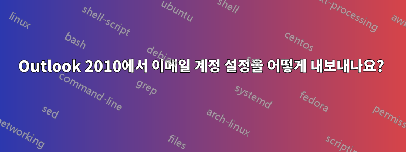 Outlook 2010에서 이메일 계정 설정을 어떻게 내보내나요?