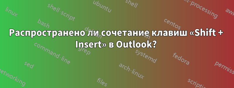 Распространено ли сочетание клавиш «Shift + Insert» в Outlook?