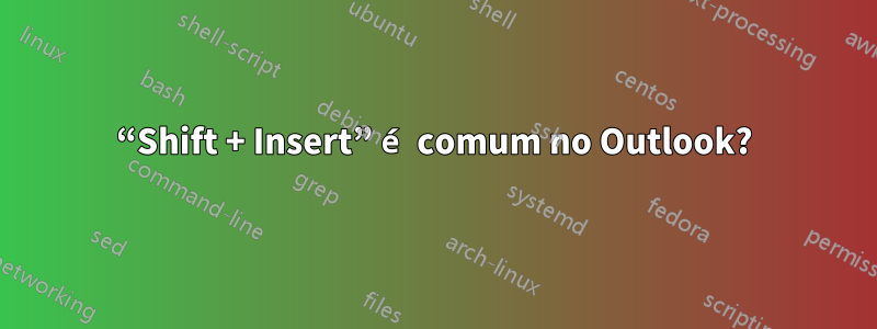 “Shift + Insert” é comum no Outlook?