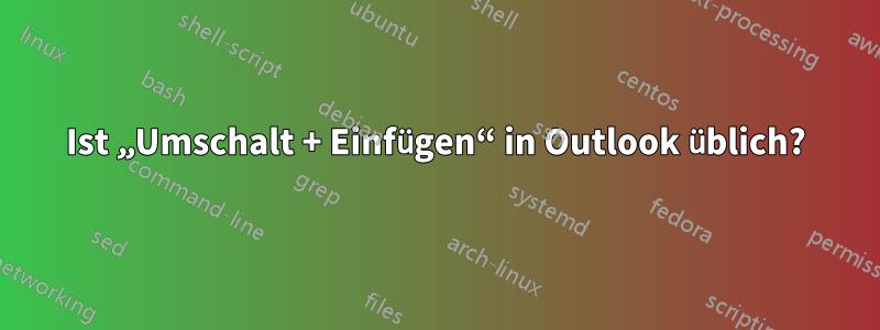 Ist „Umschalt + Einfügen“ in Outlook üblich?
