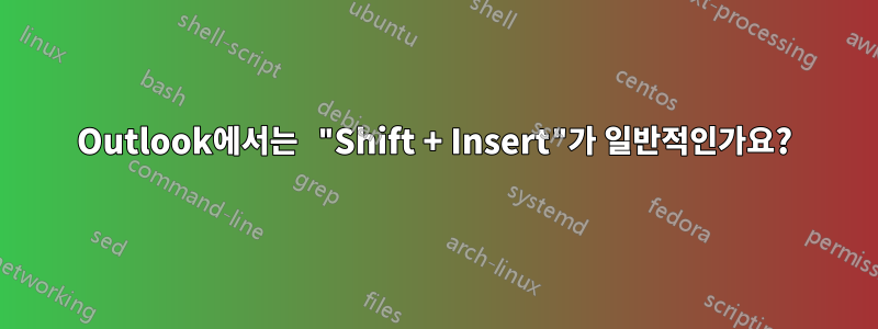 Outlook에서는 "Shift + Insert"가 일반적인가요?