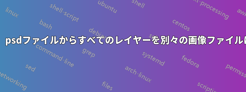 Photoshopを使わずに、psdファイルからすべてのレイヤーを別々の画像ファイルにエクスポートします。