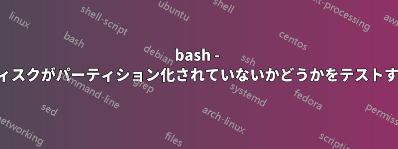 bash - ディスクがパーティション化されていないかどうかをテストする