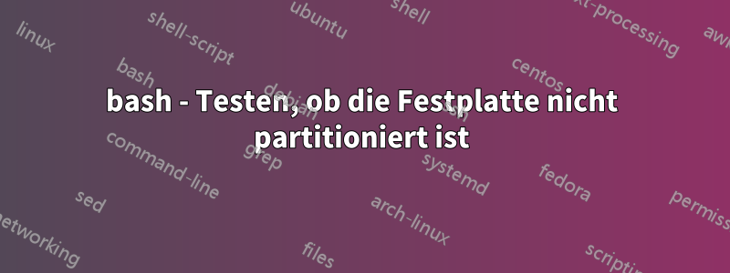 bash - Testen, ob die Festplatte nicht partitioniert ist