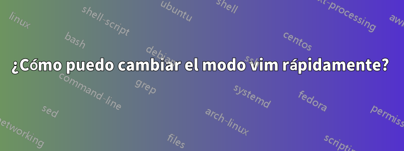 ¿Cómo puedo cambiar el modo vim rápidamente?