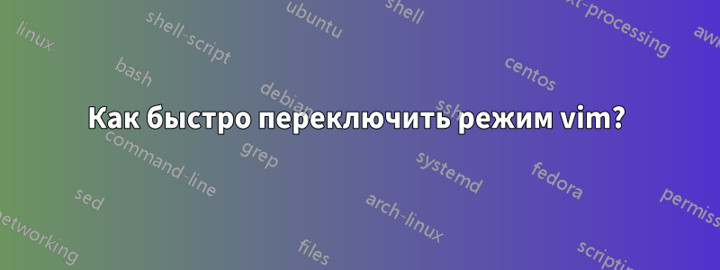 Как быстро переключить режим vim?