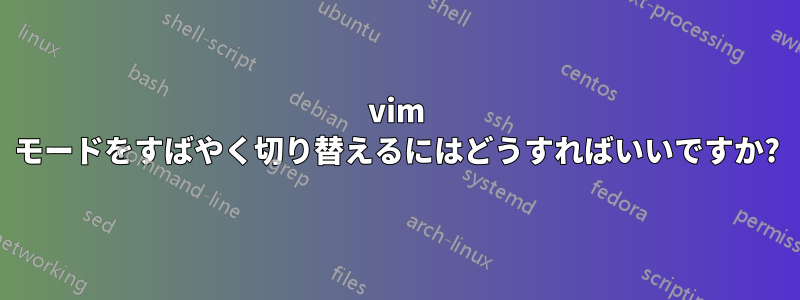 vim モードをすばやく切り替えるにはどうすればいいですか?
