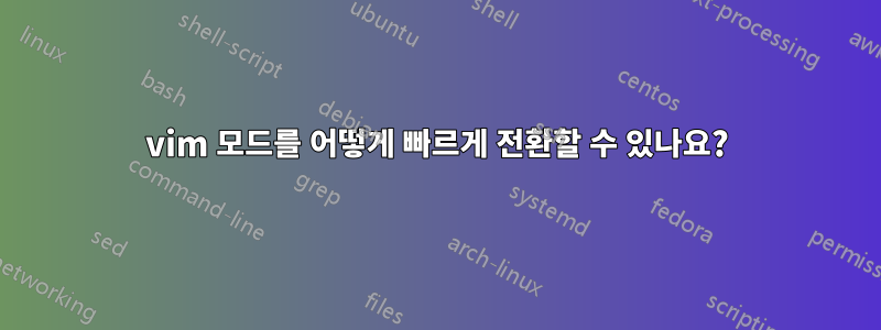 vim 모드를 어떻게 빠르게 전환할 수 있나요?