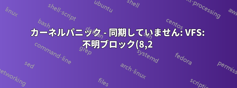 カーネルパニック - 同期していません: VFS: 不明ブロック(8,2)にルートファイルシステムをマウントできません