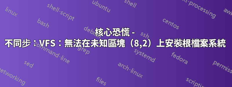 核心恐慌 - 不同步：VFS：無法在未知區塊（8,2）上安裝根檔案系統