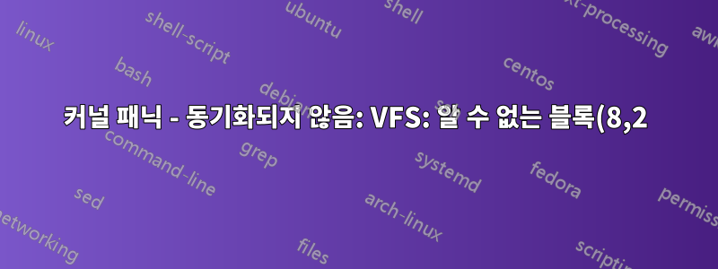커널 패닉 - 동기화되지 않음: VFS: 알 수 없는 블록(8,2)에 루트 fs를 마운트할 수 없습니다.
