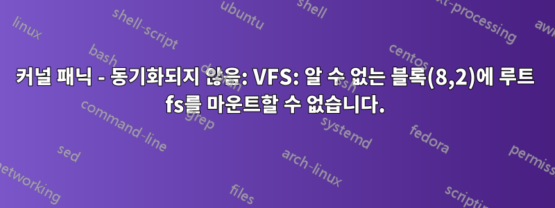 커널 패닉 - 동기화되지 않음: VFS: 알 수 없는 블록(8,2)에 루트 fs를 마운트할 수 없습니다.