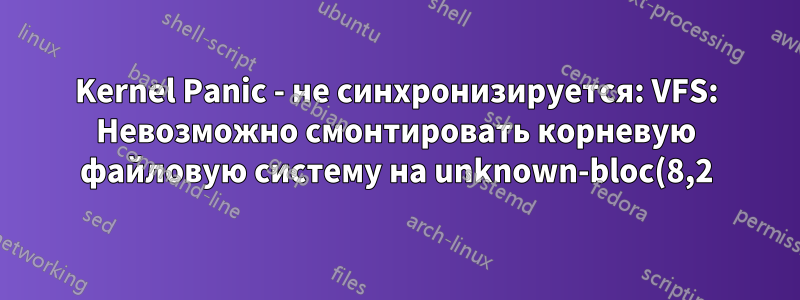 Kernel Panic - не синхронизируется: VFS: Невозможно смонтировать корневую файловую систему на unknown-bloc(8,2)