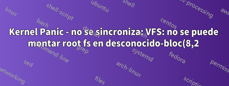 Kernel Panic - no se sincroniza: VFS: no se puede montar root fs en desconocido-bloc(8,2)