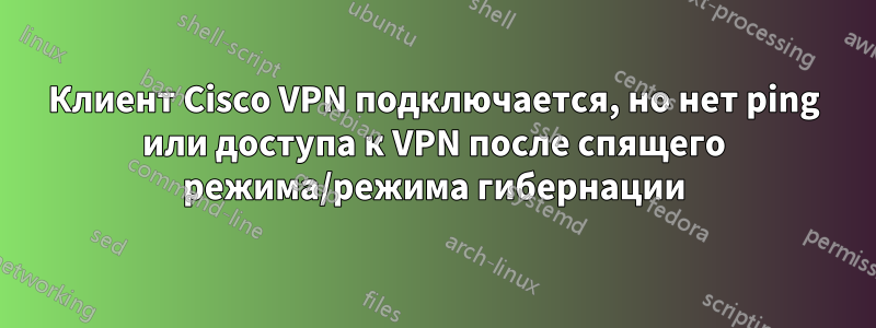 Клиент Cisco VPN подключается, но нет ping или доступа к VPN после спящего режима/режима гибернации