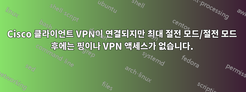 Cisco 클라이언트 VPN이 연결되지만 최대 절전 모드/절전 모드 후에는 핑이나 VPN 액세스가 없습니다.