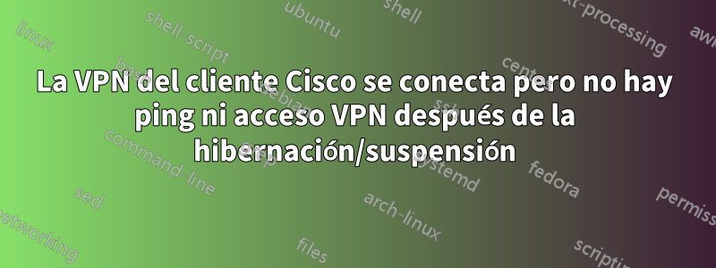 La VPN del cliente Cisco se conecta pero no hay ping ni acceso VPN después de la hibernación/suspensión