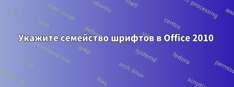 Укажите семейство шрифтов в Office 2010