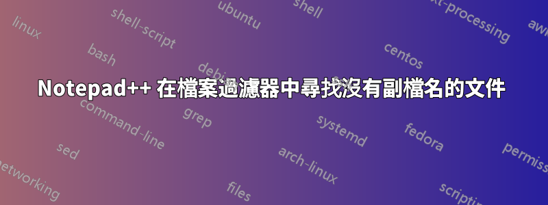 Notepad++ 在檔案過濾器中尋找沒有副檔名的文件