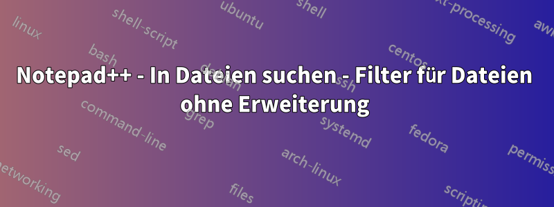 Notepad++ - In Dateien suchen - Filter für Dateien ohne Erweiterung