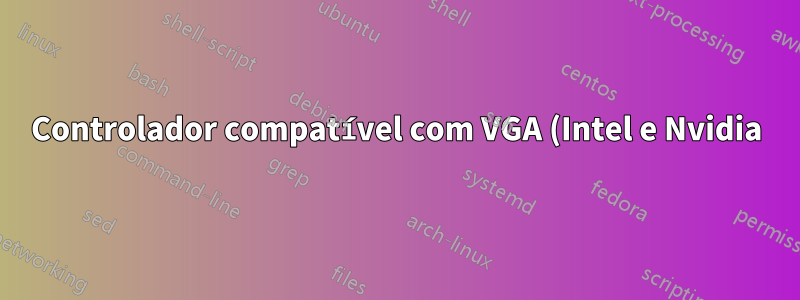 Controlador compatível com VGA (Intel e Nvidia)