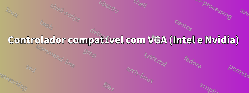 Controlador compatível com VGA (Intel e Nvidia)