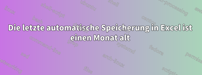 Die letzte automatische Speicherung in Excel ist einen Monat alt