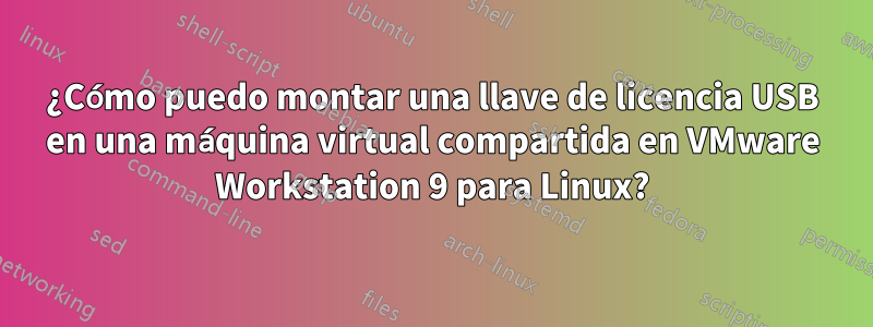 ¿Cómo puedo montar una llave de licencia USB en una máquina virtual compartida en VMware Workstation 9 para Linux?