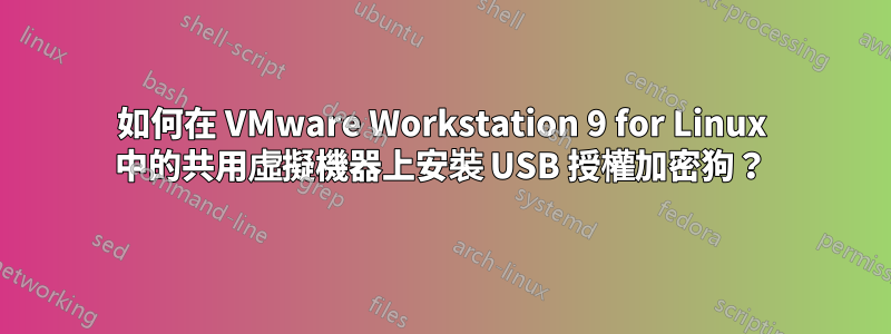 如何在 VMware Workstation 9 for Linux 中的共用虛擬機器上安裝 USB 授權加密狗？