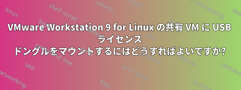 VMware Workstation 9 for Linux の共有 VM に USB ライセンス ドングルをマウントするにはどうすればよいですか?