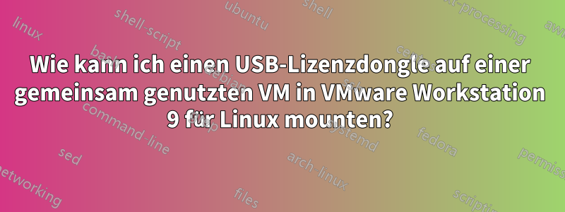 Wie kann ich einen USB-Lizenzdongle auf einer gemeinsam genutzten VM in VMware Workstation 9 für Linux mounten?