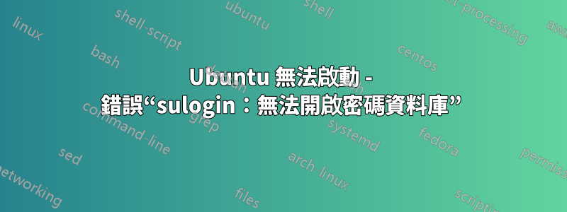 Ubuntu 無法啟動 - 錯誤“sulogin：無法開啟密碼資料庫”