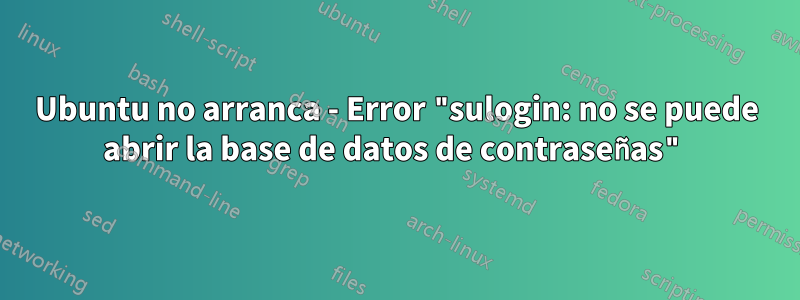 Ubuntu no arranca - Error "sulogin: no se puede abrir la base de datos de contraseñas"
