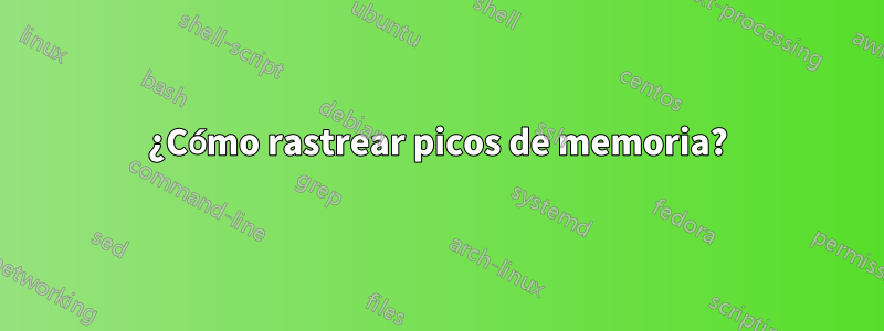 ¿Cómo rastrear picos de memoria?