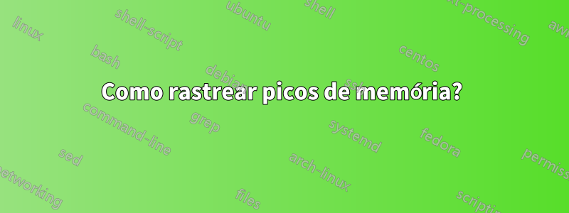 Como rastrear picos de memória?