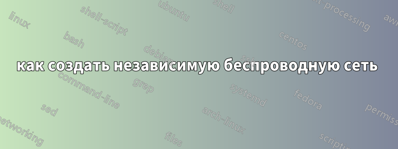 как создать независимую беспроводную сеть