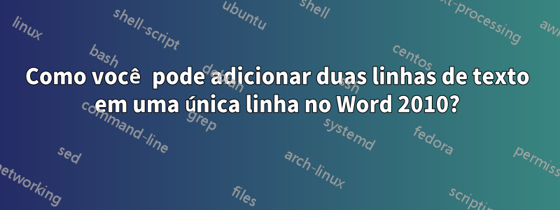 Como você pode adicionar duas linhas de texto em uma única linha no Word 2010?