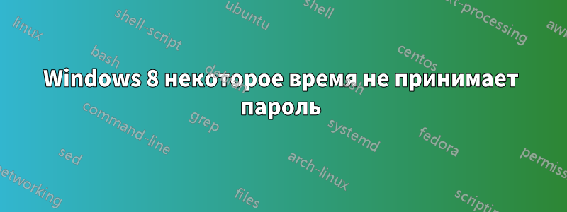 Windows 8 некоторое время не принимает пароль