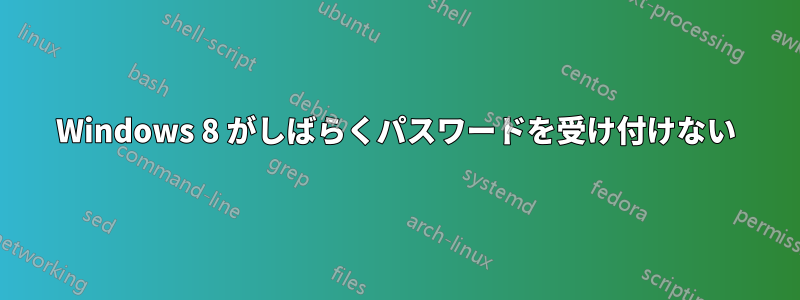 Windows 8 がしばらくパスワードを受け付けない