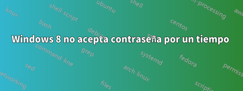 Windows 8 no acepta contraseña por un tiempo