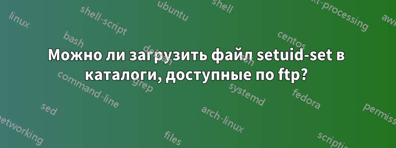 Можно ли загрузить файл setuid-set в каталоги, доступные по ftp?