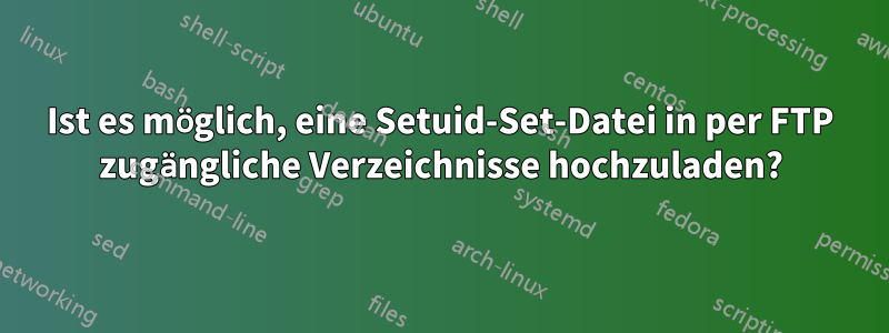 Ist es möglich, eine Setuid-Set-Datei in per FTP zugängliche Verzeichnisse hochzuladen?