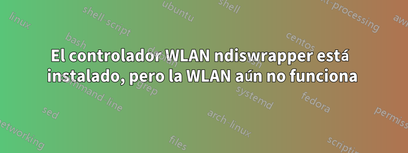 El controlador WLAN ndiswrapper está instalado, pero la WLAN aún no funciona