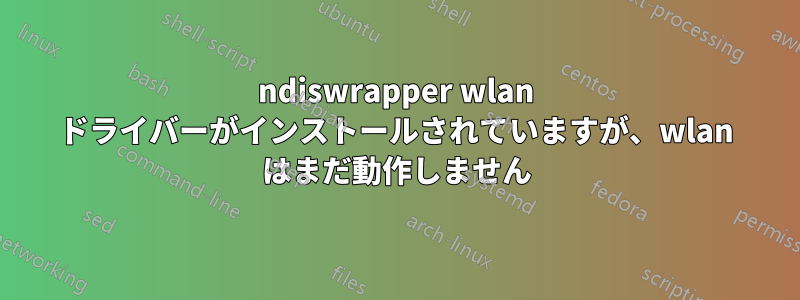 ndiswrapper wlan ドライバーがインストールされていますが、wlan はまだ動作しません